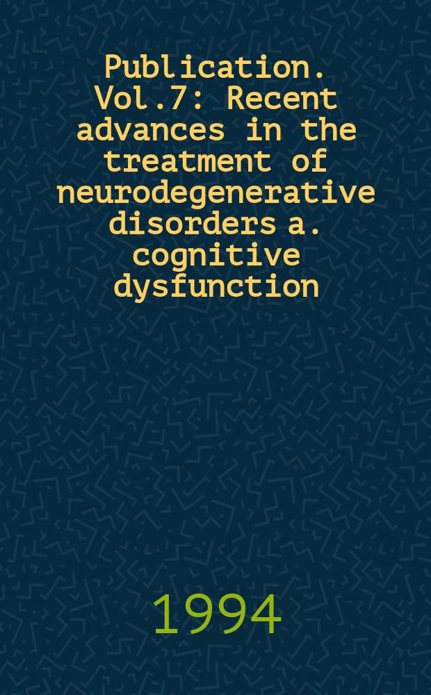[Publication]. Vol.7 : Recent advances in the treatment of neurodegenerative disorders a. cognitive dysfunction