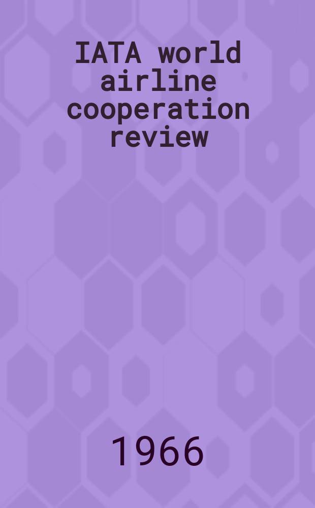 IATA world airline cooperation review : Publ. by the Public relations dep. of the Intern air transport assoc