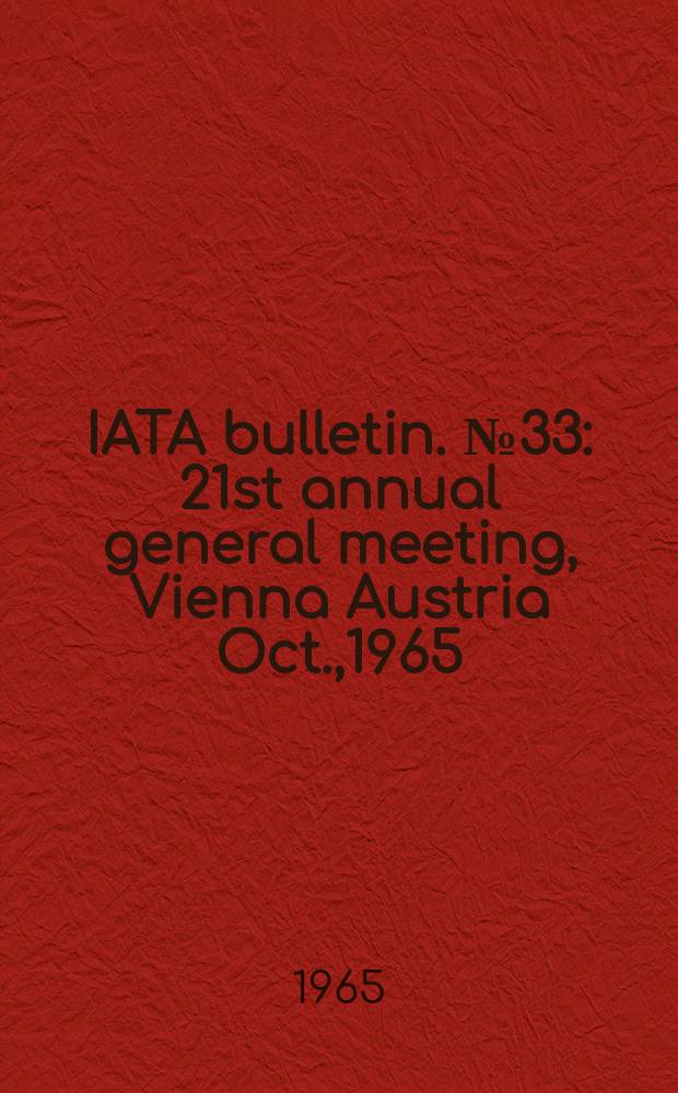 IATA bulletin. №33 : 21st annual general meeting, Vienna Austria Oct.,1965