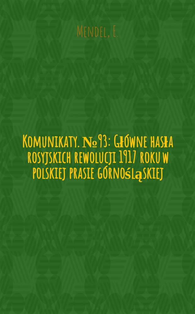 Komunikaty. №93 : Gł&oacute;wne hasła rosyjskich rewolucji 1917 roku w polskiej prasie g&oacute;rnośląskiej