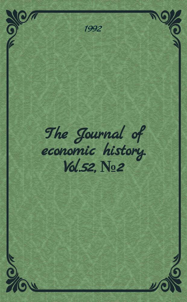 The Journal of economic history. Vol.52, №2 : (Papers presented at the 51st annual meeting of the Economic history association)