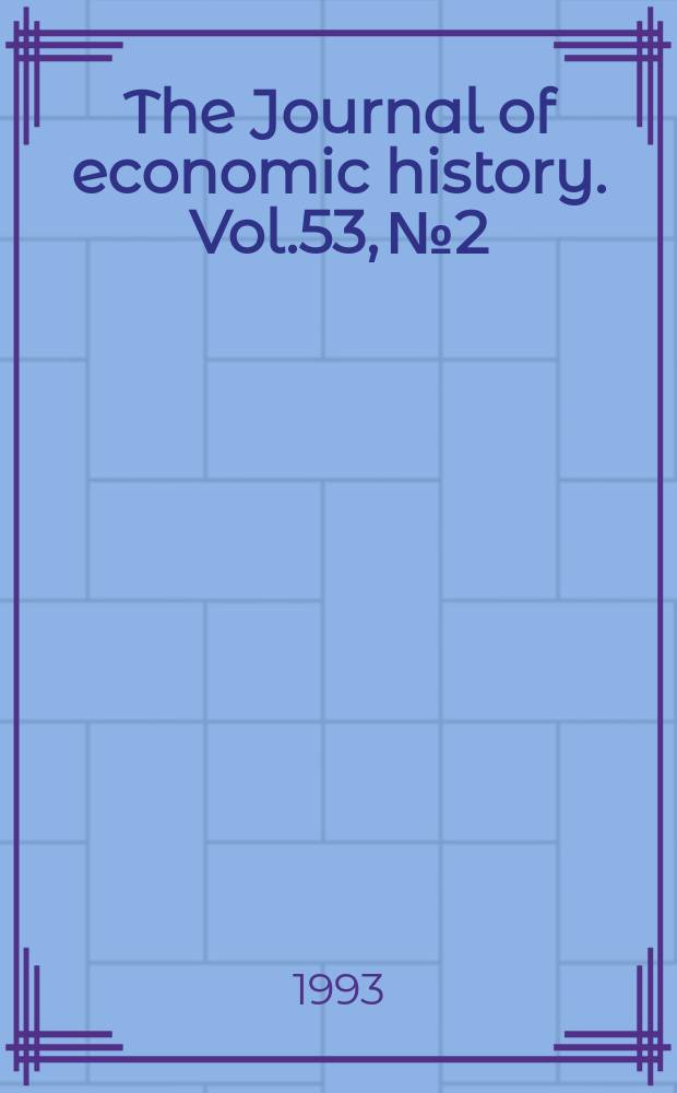 The Journal of economic history. Vol.53, №2 : (Papers presented at the 52st annual meeting of the Economic history association)