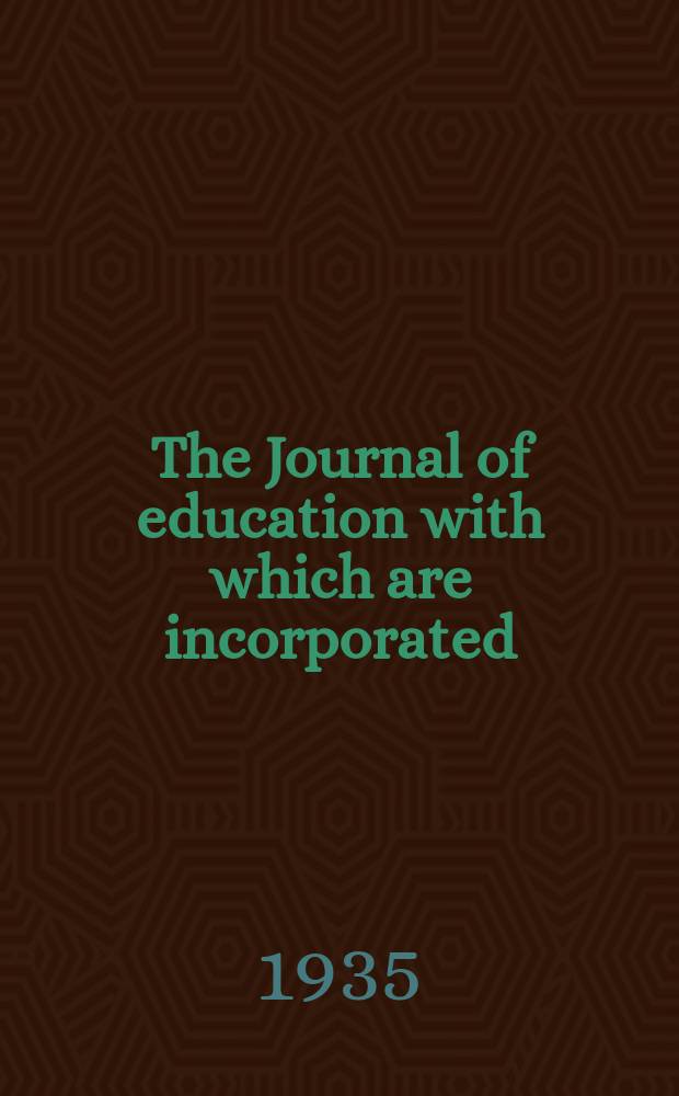 The Journal of education with which are incorporated : "The School world" & "The Educational time". Vol.67, №796