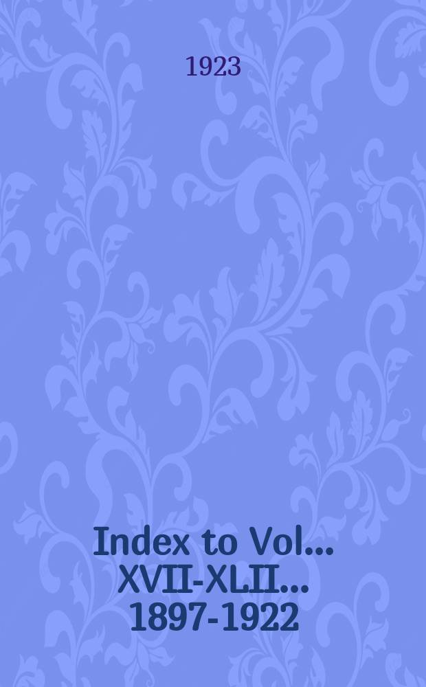 Index to Vol... XVII-XLII...[1897-1922]