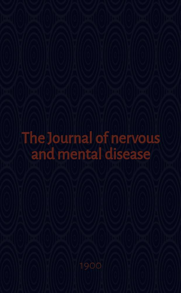 The Journal of nervous and mental disease : An educational journal of neuropsychiatry Founded in 1874 by J.S. Jewell. Vol.27, №1