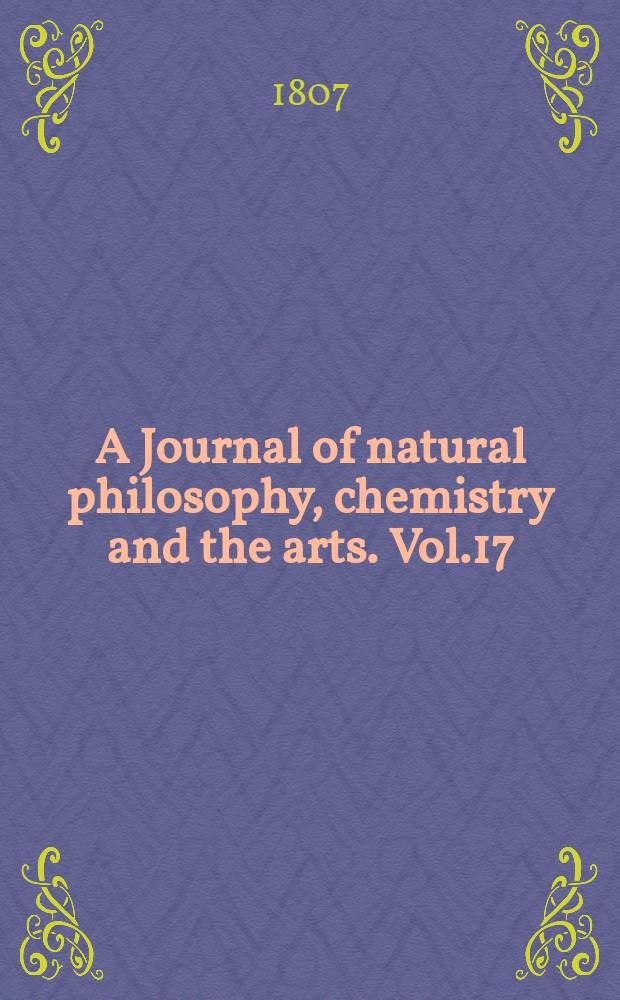 A Journal of natural philosophy, chemistry and the arts. Vol.17