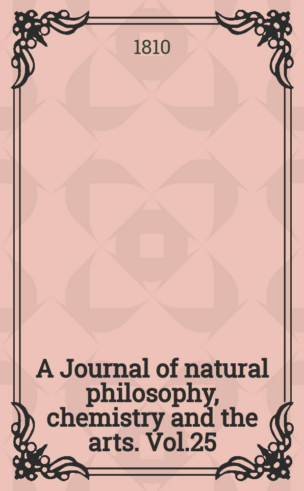 A Journal of natural philosophy, chemistry and the arts. Vol.25