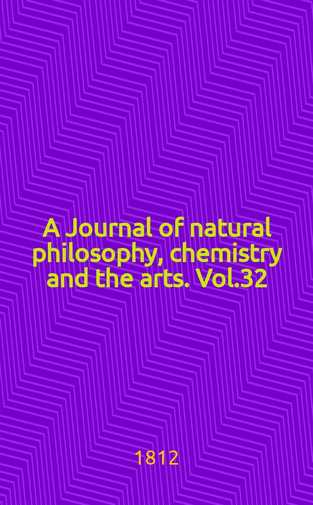 A Journal of natural philosophy, chemistry and the arts. Vol.32