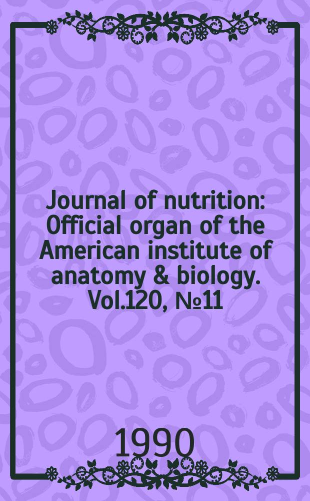 Journal of nutrition : Official organ of the American institute of anatomy & biology. Vol.120, №11