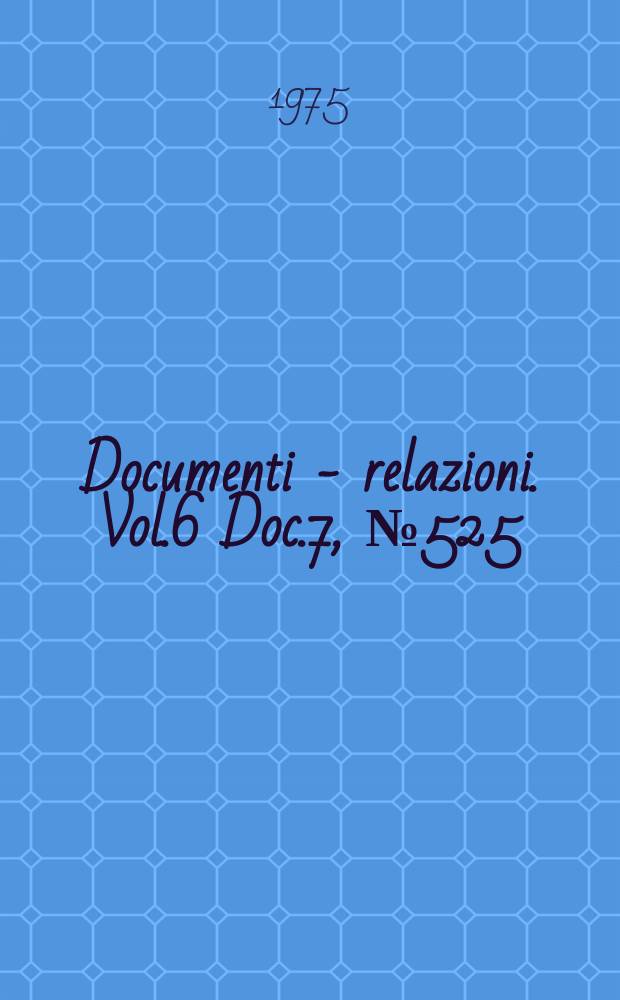 Documenti - relazioni. Vol.6 Doc.7, №525