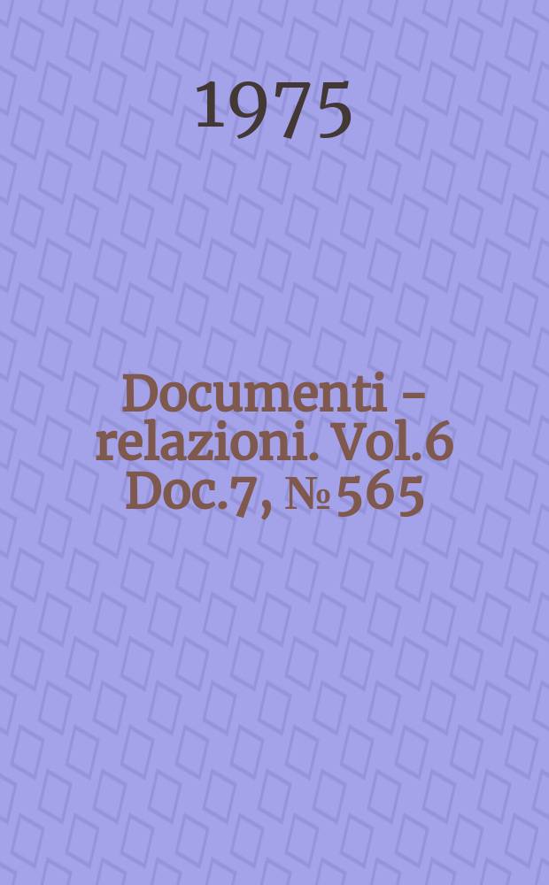 Documenti - relazioni. Vol.6 Doc.7, №565