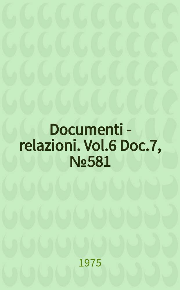Documenti - relazioni. Vol.6 Doc.7, №581