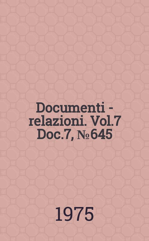 Documenti - relazioni. Vol.7 Doc.7, №645