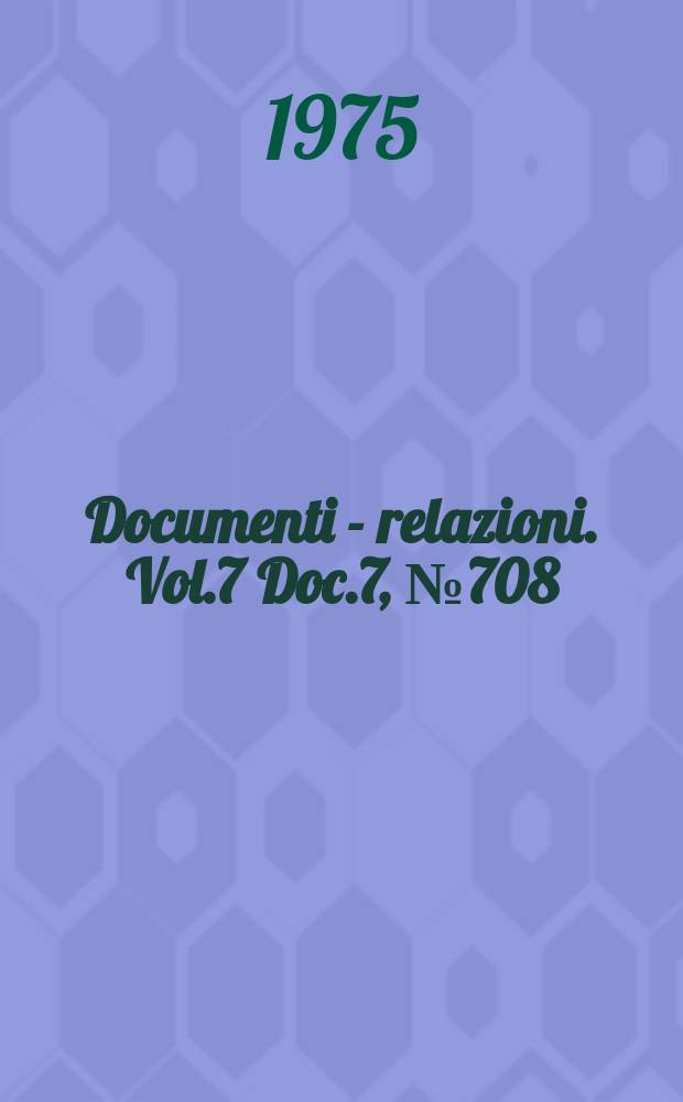 Documenti - relazioni. Vol.7 Doc.7, №708