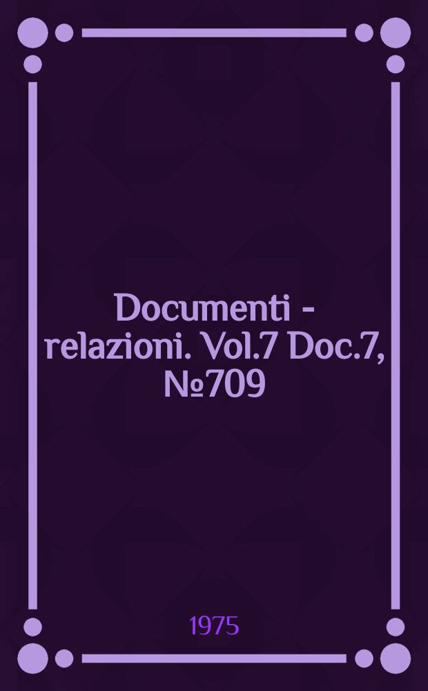 Documenti - relazioni. Vol.7 Doc.7, №709