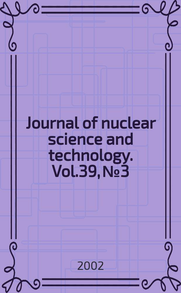 Journal of nuclear science and technology. Vol.39, №3