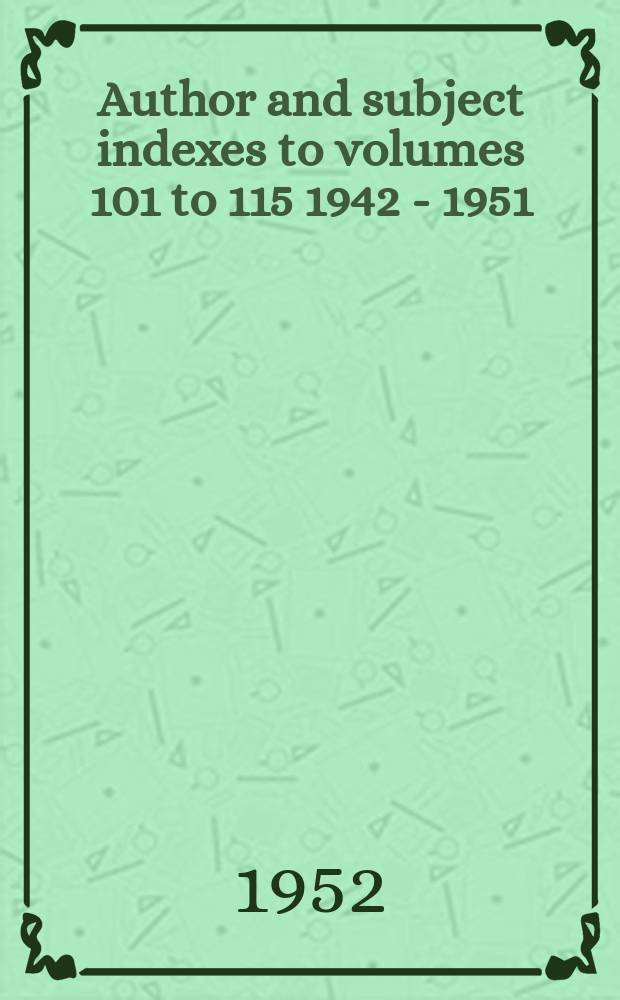 Author and subject indexes to volumes 101 to 115 [1942 - 1951]