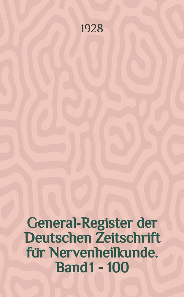 General-Register der Deutschen Zeitschrift für Nervenheilkunde. Band 1 - 100