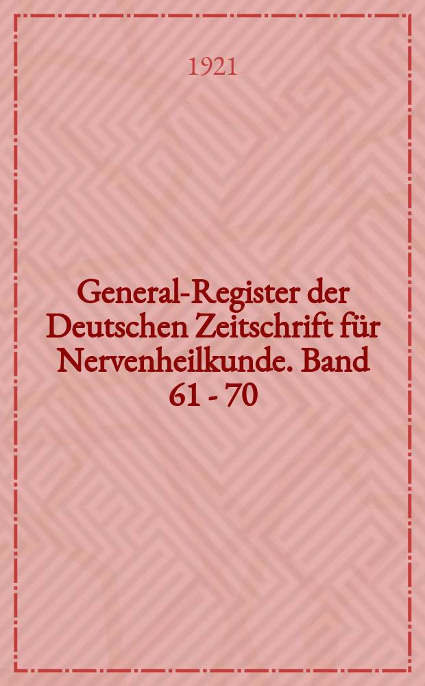 General-Register der Deutschen Zeitschrift für Nervenheilkunde. Band 61 - 70