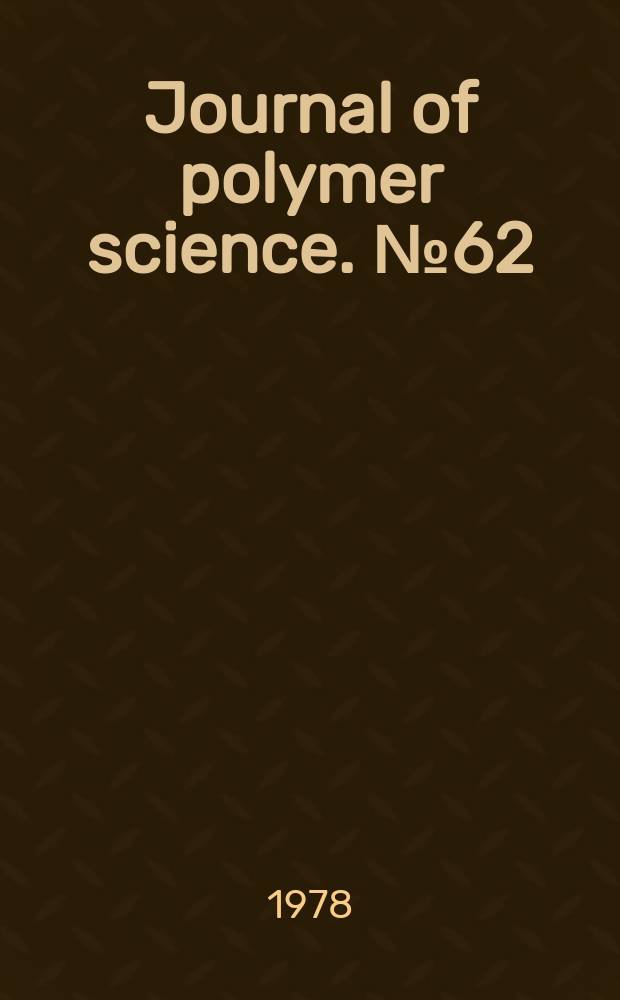 Journal of polymer science. №62 : International symposium on macromolecular chemistry. Dublin. 1978