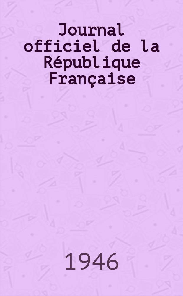 Journal officiel de la R&eacute;publique Fran&ccedil;aise : Compte rendu in extenso des s&eacute;ances de l'Assembl&eacute;e nat. constitutuante, questions &eacute;crites et r&eacute;ponses des ministres &agrave; ces questions. 1946, №105