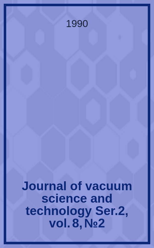 Journal of vacuum science and technology Ser.2, vol. 8, № 2 : An offic. j. of the Amer. vacuum soc. Ser.2, vol. 8, № 2