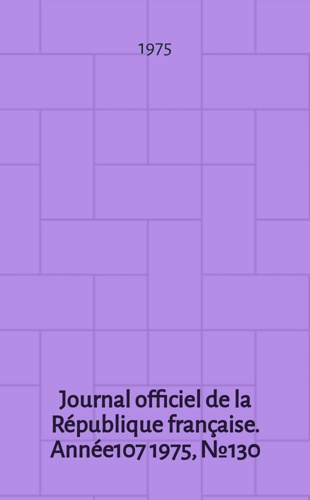 Journal officiel de la R&eacute;publique fran&ccedil;aise. Ann&eacute;e107 1975, №130