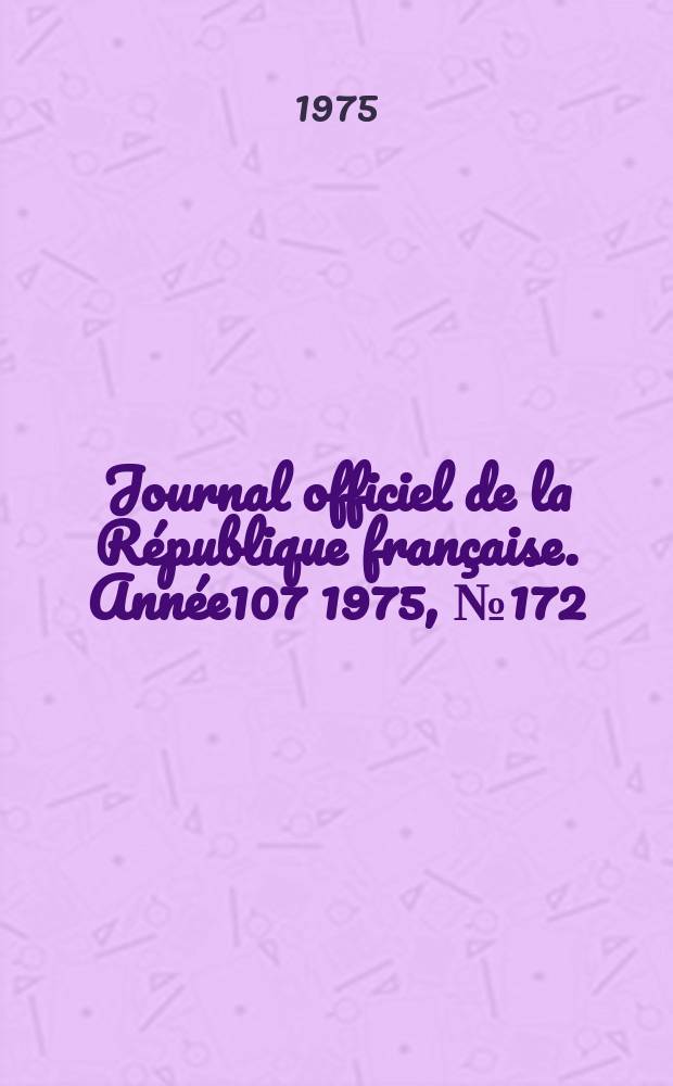 Journal officiel de la R&eacute;publique fran&ccedil;aise. Ann&eacute;e107 1975, №172