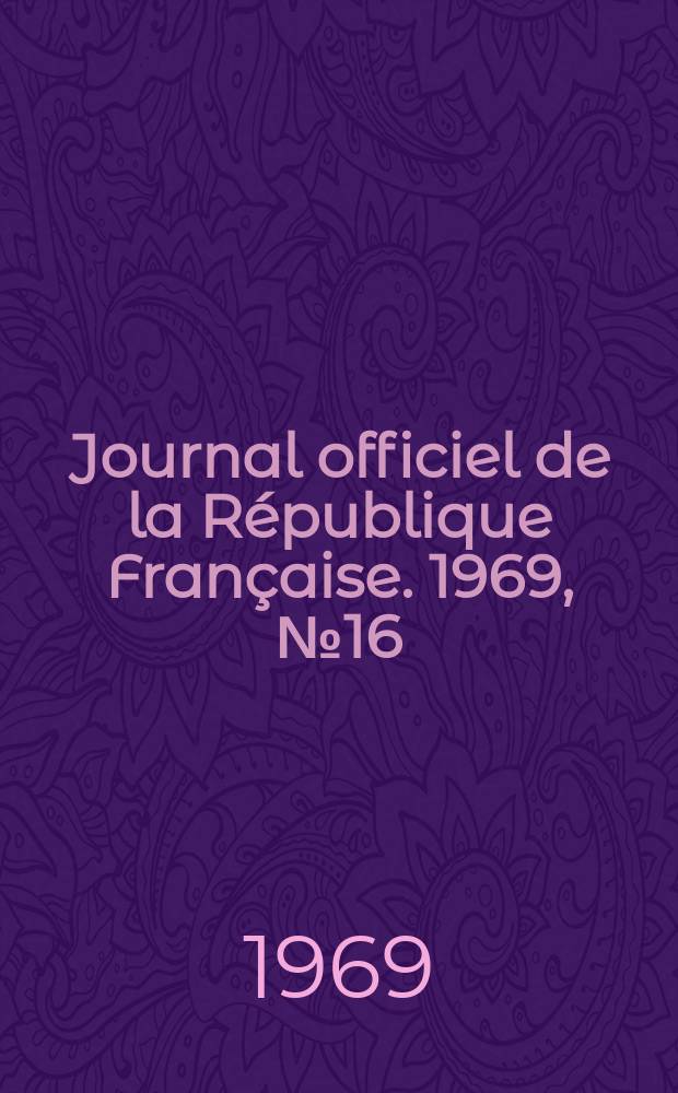 Journal officiel de la R&eacute;publique Fran&ccedil;aise. 1969, №16
