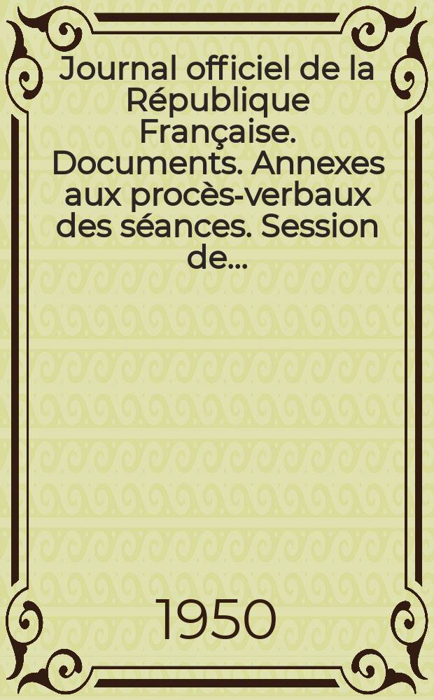 [Journal officiel de la République Française]. Documents. Annexes aux procès-verbaux des séances. Session de...