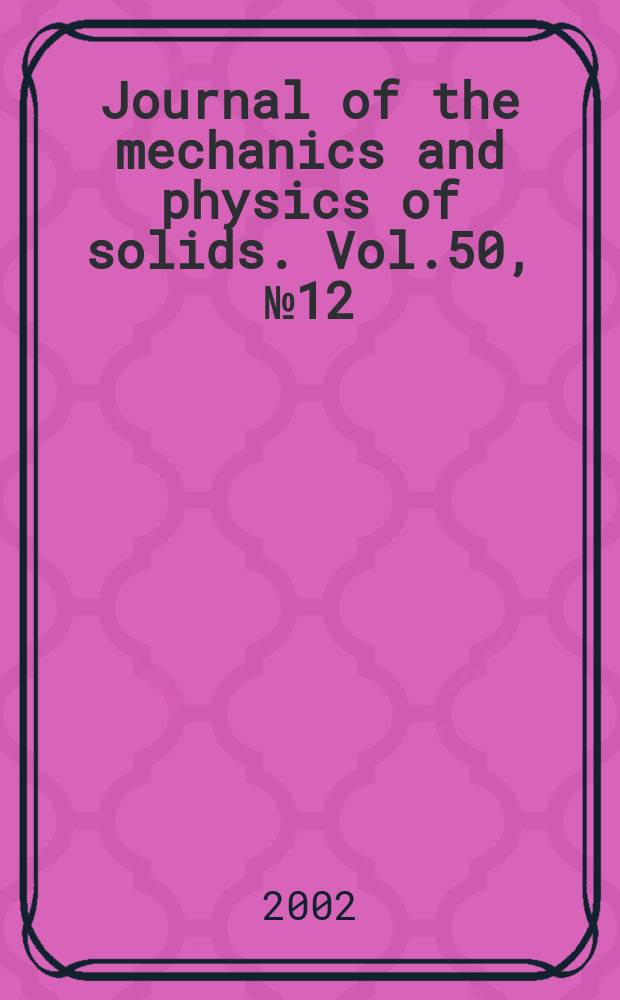 Journal of the mechanics and physics of solids. Vol.50, №12