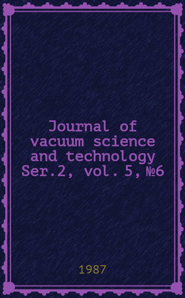Journal of vacuum science and technology Ser.2, vol. 5, № 6 : An offic. j. of the Amer. vacuum soc. Ser.2, vol. 5, № 6