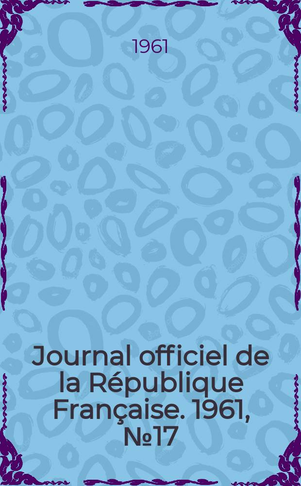 Journal officiel de la R&eacute;publique Fran&ccedil;aise. 1961, №17
