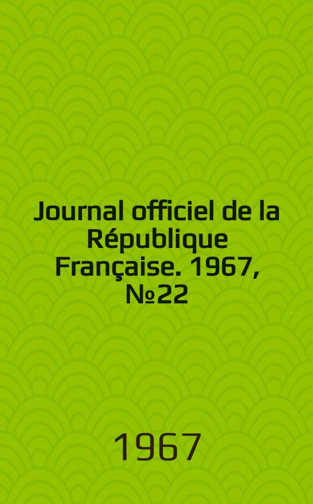 Journal officiel de la R&eacute;publique Fran&ccedil;aise. 1967, №22