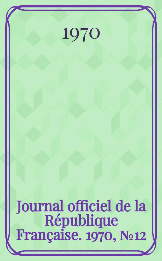 Journal officiel de la R&eacute;publique Fran&ccedil;aise. 1970, №12