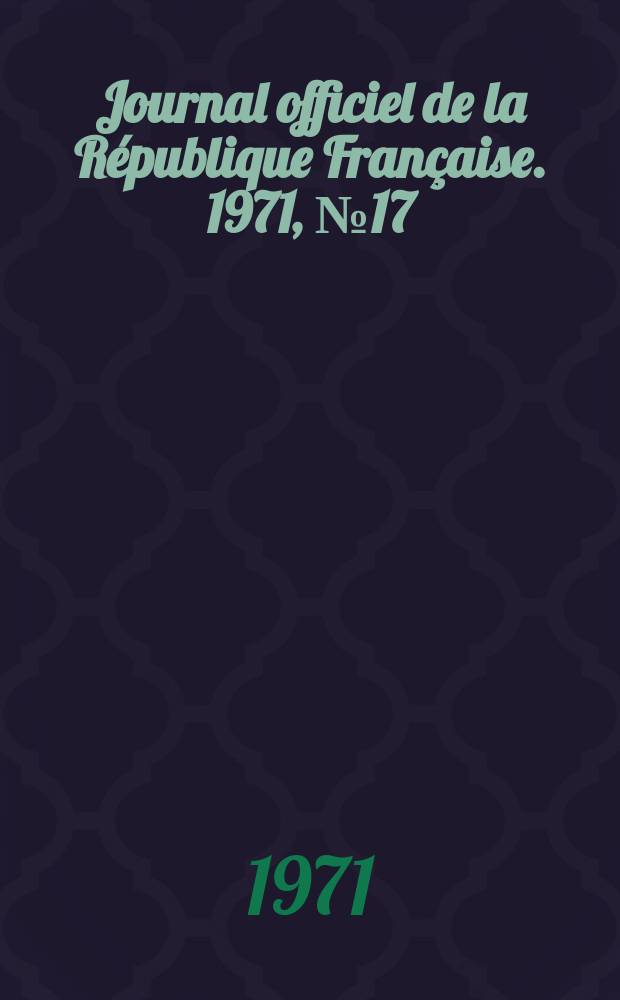 Journal officiel de la R&eacute;publique Fran&ccedil;aise. 1971, №17