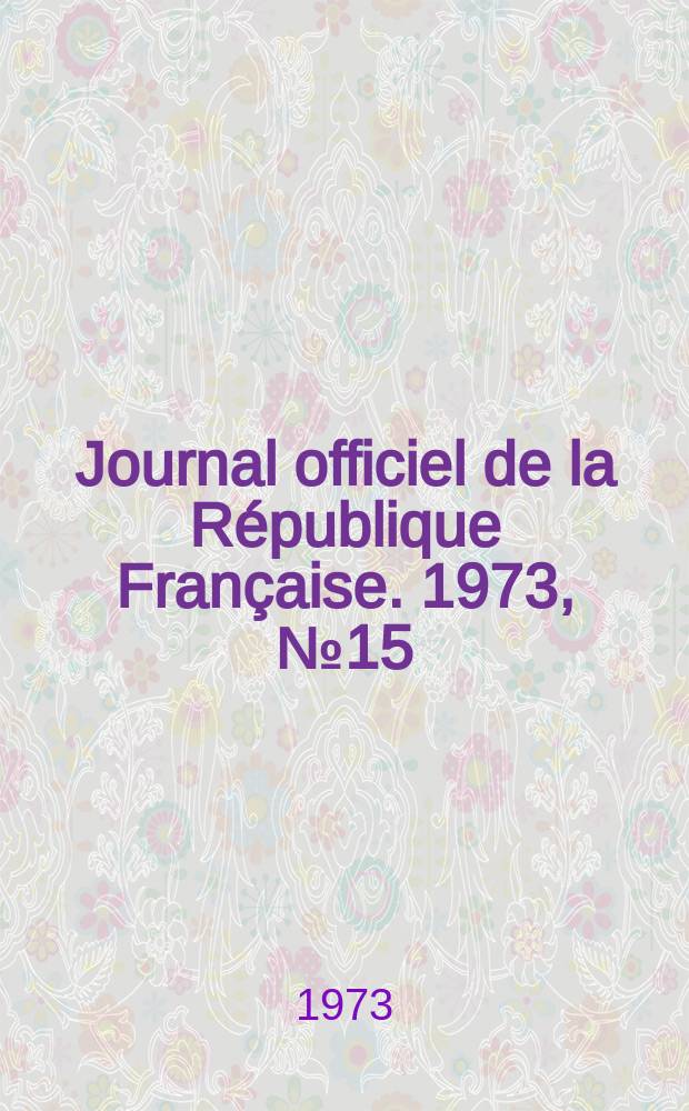 Journal officiel de la République Française. 1973, №15