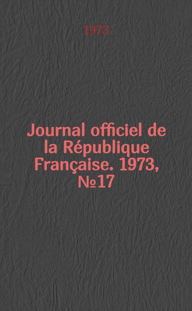 Journal officiel de la République Française. 1973, №17