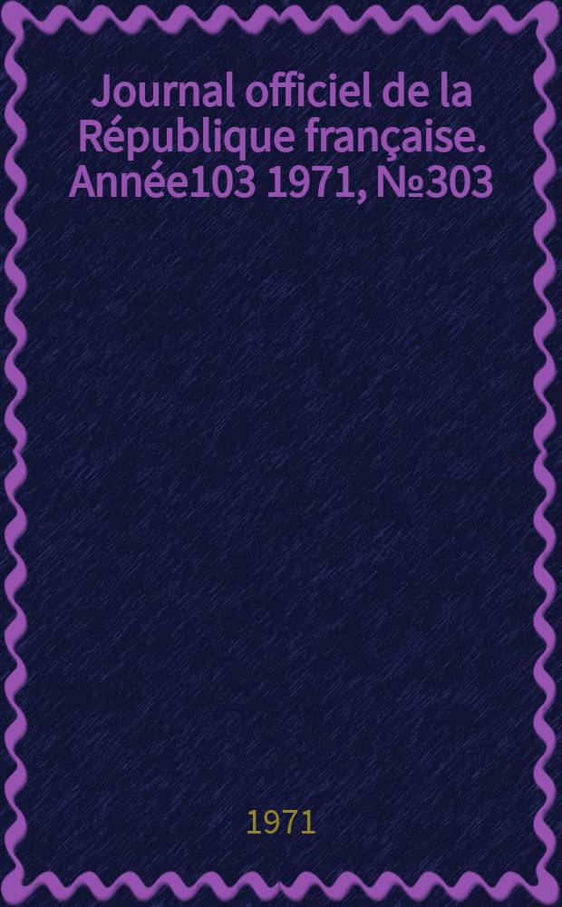 Journal officiel de la République française. Année103 1971, №303
