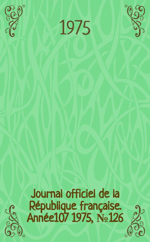 Journal officiel de la R&eacute;publique fran&ccedil;aise. Ann&eacute;e107 1975, №126