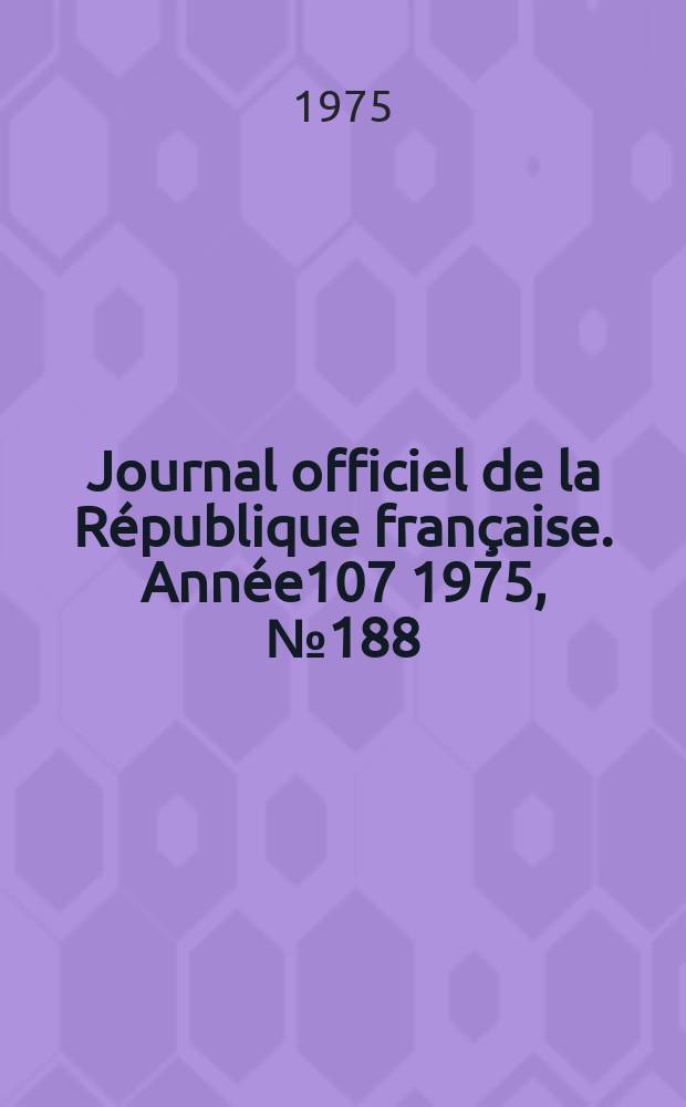 Journal officiel de la R&eacute;publique fran&ccedil;aise. Ann&eacute;e107 1975, №188