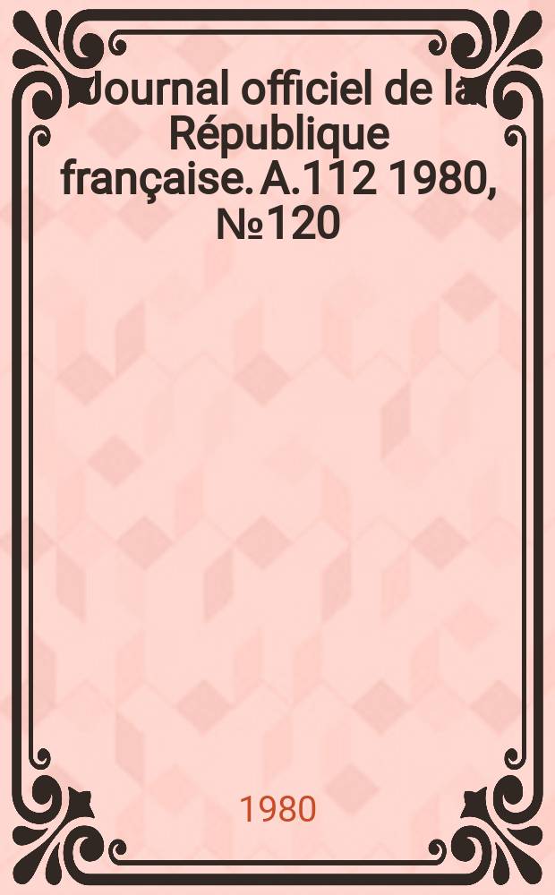 Journal officiel de la R&eacute;publique fran&ccedil;aise. A.112 1980, №120