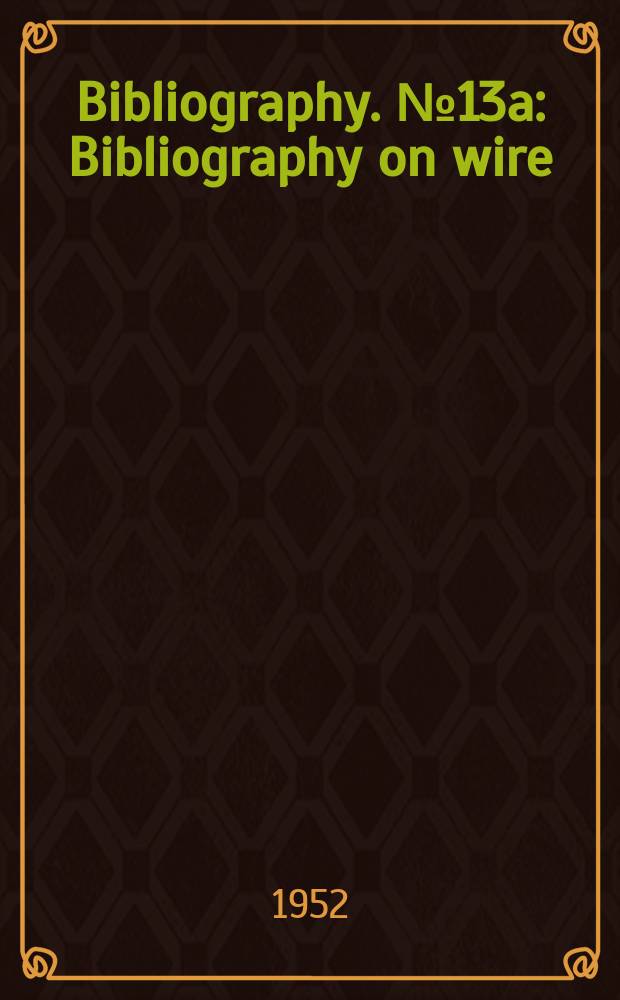 Bibliography. №13a : Bibliography on wire: manufacture, treatment and properties