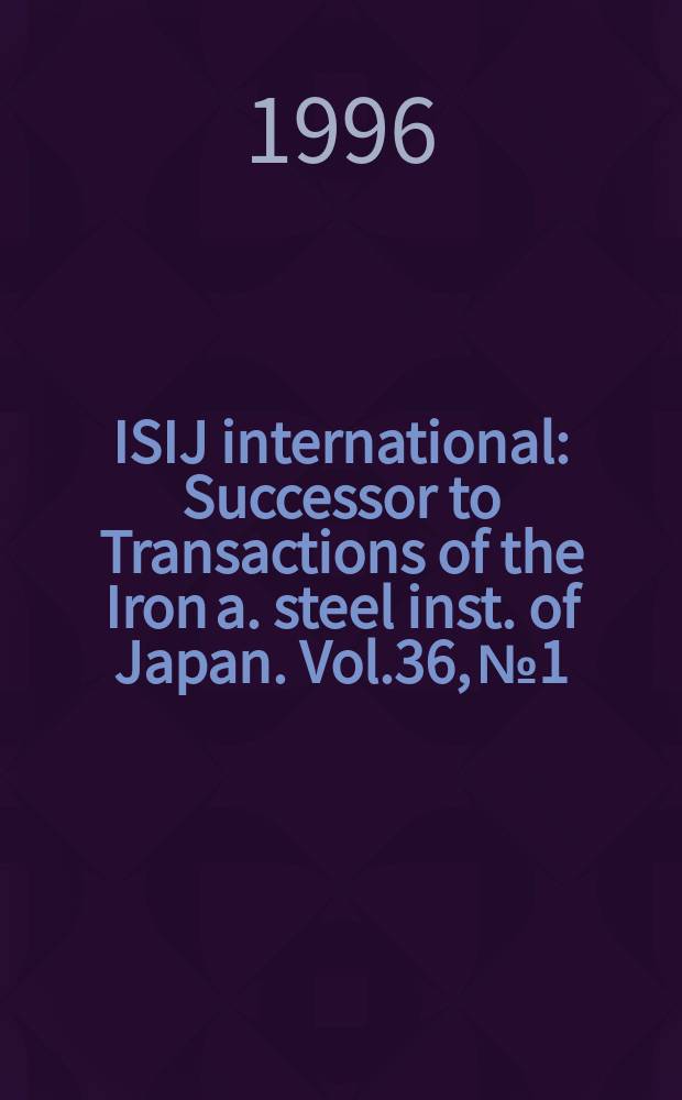 ISIJ international : Successor to Transactions of the Iron a. steel inst. of Japan. Vol.36, №1