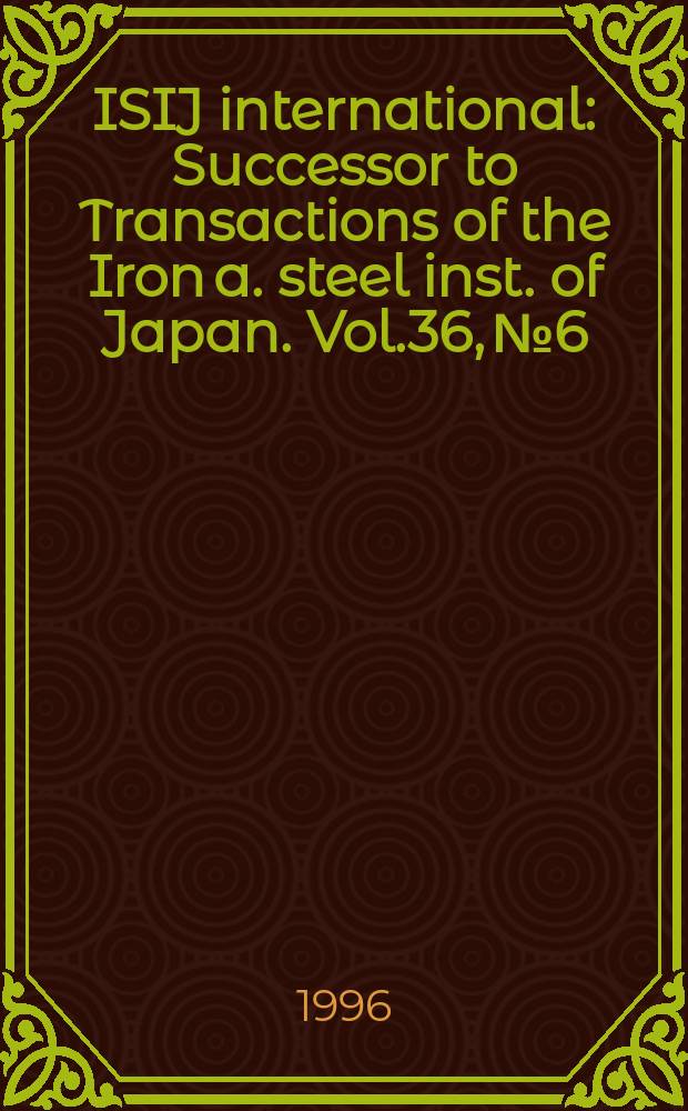 ISIJ international : Successor to Transactions of the Iron a. steel inst. of Japan. Vol.36, №6