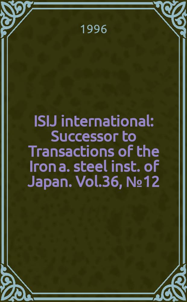 ISIJ international : Successor to Transactions of the Iron a. steel inst. of Japan. Vol.36, №12
