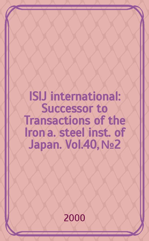 ISIJ international : Successor to Transactions of the Iron a. steel inst. of Japan. Vol.40, №2