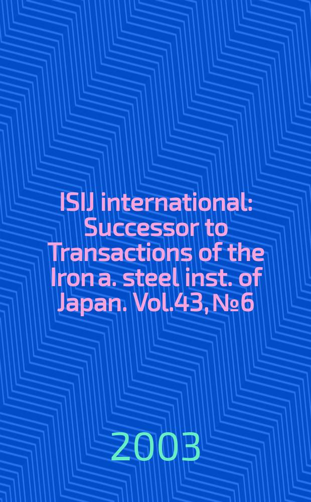 ISIJ international : Successor to Transactions of the Iron a. steel inst. of Japan. Vol.43, №6