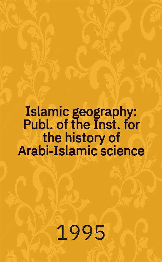 Islamic geography : Publ. of the Inst. for the history of Arabic- Islamic science