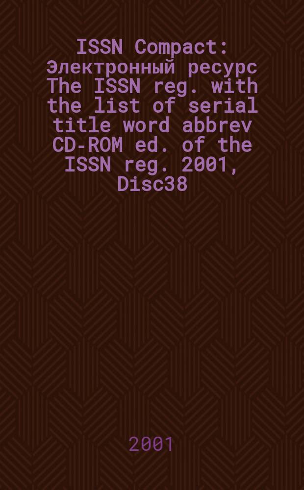 ISSN Compact : [Электронный ресурс] The ISSN reg. with the list of serial title word abbrev CD-ROM ed. of the ISSN reg. 2001, Disc38